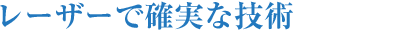 レーザーで確実な技術