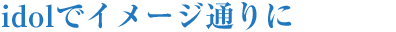 idolでイメージ通りに